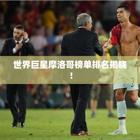 世界巨星摩洛哥榜單排名揭曉！