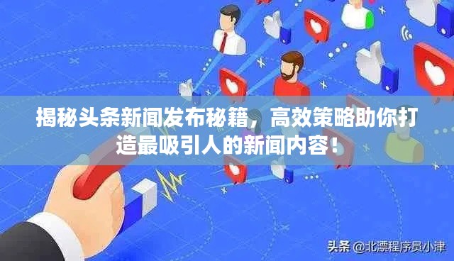 揭秘頭條新聞發(fā)布秘籍，高效策略助你打造最吸引人的新聞內(nèi)容！