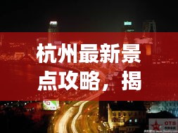 杭州最新景點攻略，揭秘城市新魅力探索之旅