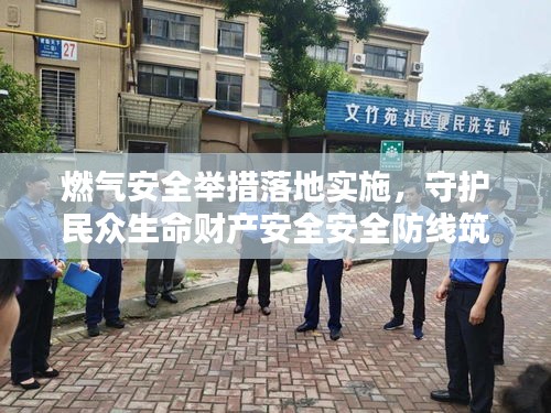 燃?xì)獍踩e措落地實(shí)施，守護(hù)民眾生命財(cái)產(chǎn)安全安全防線筑牢！