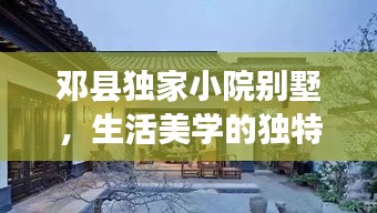 鄧縣獨(dú)家小院別墅，生活美學(xué)的獨(dú)特品味體驗(yàn)