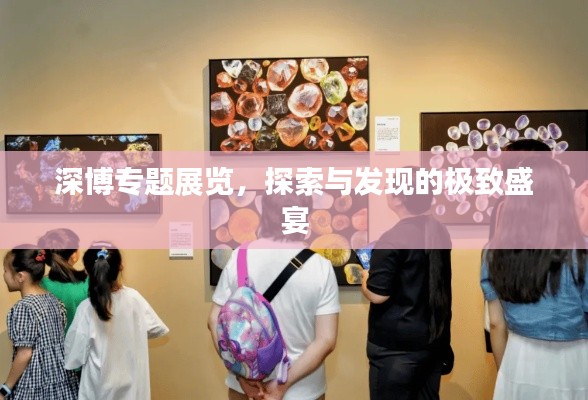 深博專題展覽，探索與發(fā)現(xiàn)的極致盛宴