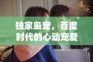 獨(dú)家梟寵，百度時(shí)代的心動(dòng)寵愛時(shí)刻