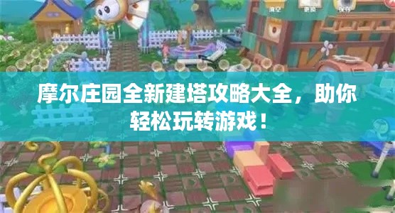 摩爾莊園全新建塔攻略大全，助你輕松玩轉游戲！