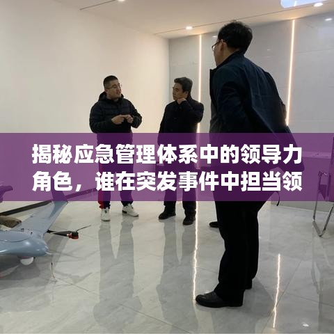揭秘應急管理體系中的領導力角色，誰在突發(fā)事件中擔當領導大任？