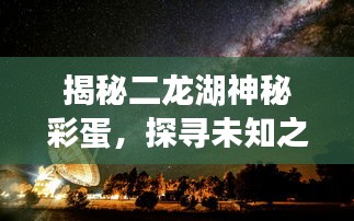 揭秘二龍湖神秘彩蛋，探尋未知之湖的秘密
