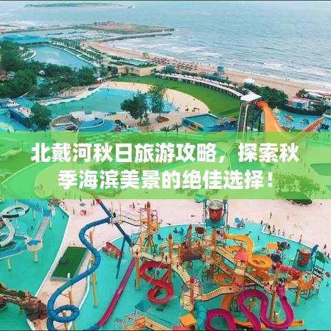 北戴河秋日旅游攻略，探索秋季海濱美景的絕佳選擇！
