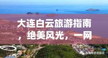 大連白云旅游指南，絕美風(fēng)光，一網(wǎng)打盡！