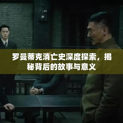 羅曼蒂克消亡史深度探索，揭秘背后的故事與意義