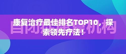 康復(fù)治療最佳排名TOP10，探索領(lǐng)先療法！