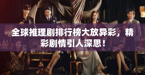 全球推理劇排行榜大放異彩，精彩劇情引人深思！