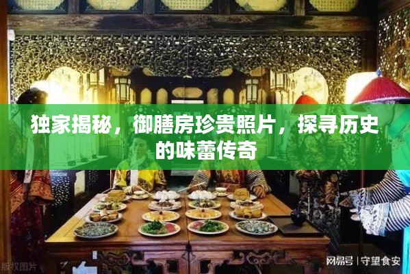獨(dú)家揭秘，御膳房珍貴照片，探尋歷史的味蕾傳奇