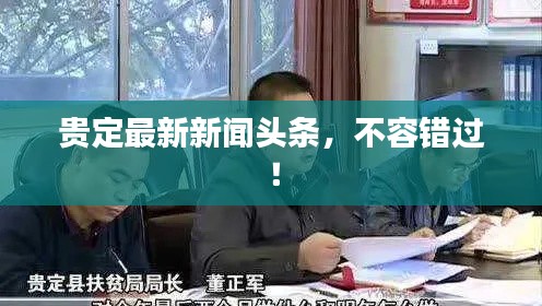 貴定最新新聞?lì)^條，不容錯(cuò)過！