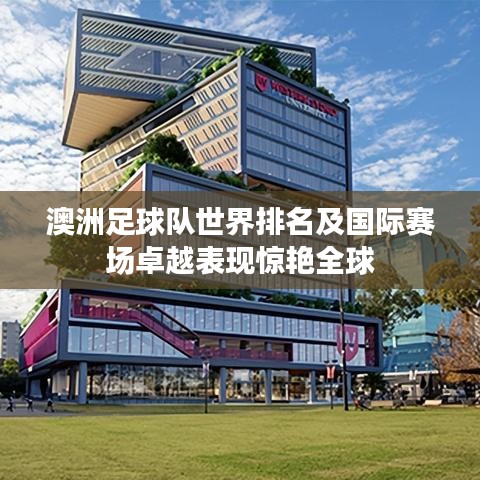 澳洲足球隊(duì)世界排名及國際賽場卓越表現(xiàn)驚艷全球