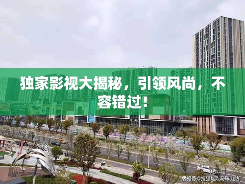 獨(dú)家影視大揭秘，引領(lǐng)風(fēng)尚，不容錯過！