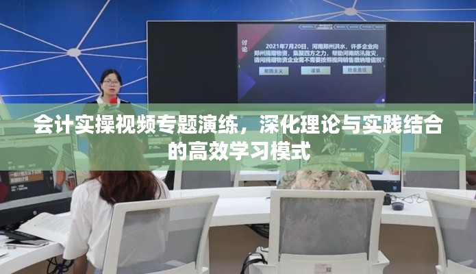 會(huì)計(jì)實(shí)操視頻專(zhuān)題演練，深化理論與實(shí)踐結(jié)合的高效學(xué)習(xí)模式