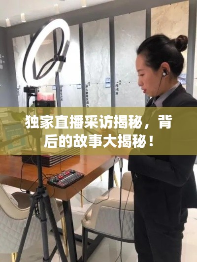 獨(dú)家直播采訪揭秘，背后的故事大揭秘！