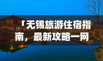 「無(wú)錫旅游住宿指南，最新攻略一網(wǎng)打盡！」