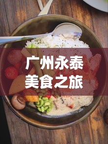 廣州永泰美食之旅，吃貨必看的獨家攻略