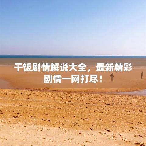 干飯劇情解說大全，最新精彩劇情一網(wǎng)打盡！