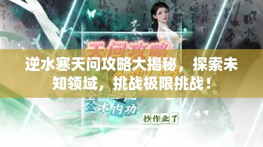 逆水寒天問攻略大揭秘，探索未知領(lǐng)域，挑戰(zhàn)極限挑戰(zhàn)！