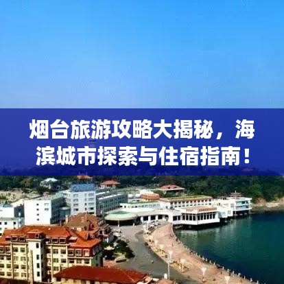煙臺旅游攻略大揭秘，海濱城市探索與住宿指南！