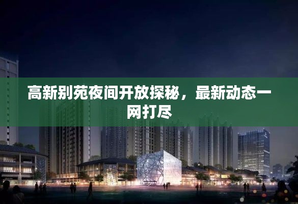 高新別苑夜間開(kāi)放探秘，最新動(dòng)態(tài)一網(wǎng)打盡