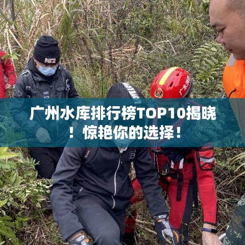 廣州水庫排行榜TOP10揭曉！驚艷你的選擇！