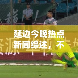 延邊今晚熱點新聞綜述，不容錯過的頭條資訊