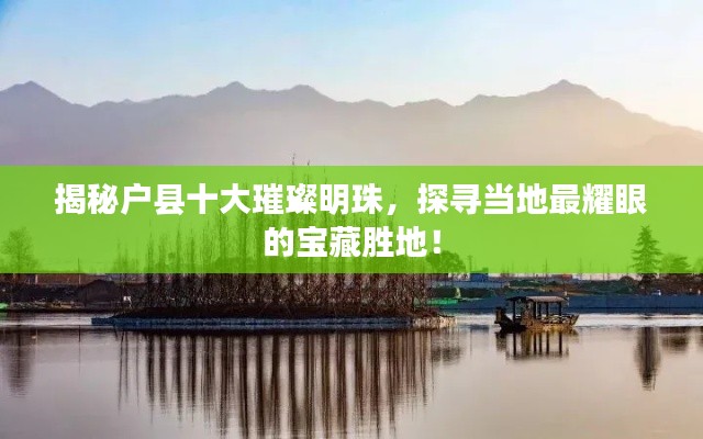 揭秘戶縣十大璀璨明珠，探尋當地最耀眼的寶藏勝地！