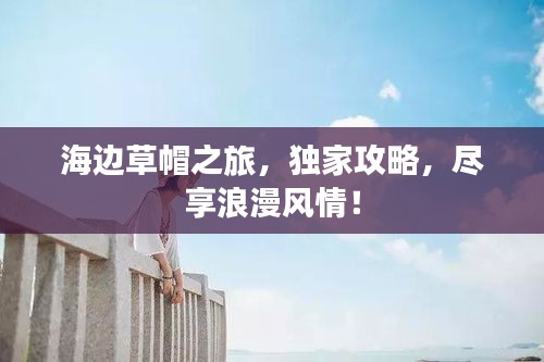 海邊草帽之旅，獨家攻略，盡享浪漫風(fēng)情！