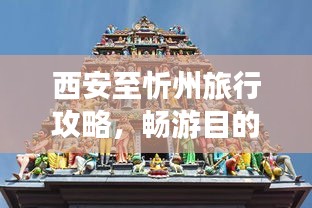 西安至忻州旅行攻略，暢游目的地，體驗獨特風情！