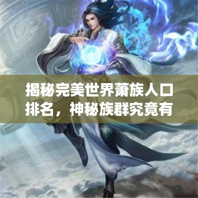 揭秘完美世界蕭族人口排名，神秘族群究竟有多少強者？