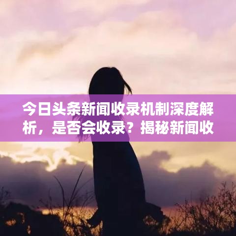 今日頭條新聞收錄機(jī)制深度解析，是否會(huì)收錄？揭秘新聞收錄機(jī)制！