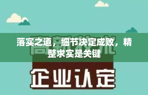 落實(shí)之道，細(xì)節(jié)決定成敗，精整求實(shí)是關(guān)鍵