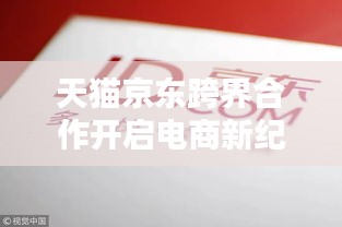 天貓京東跨界合作開(kāi)啟電商新紀(jì)元獨(dú)家揭秘