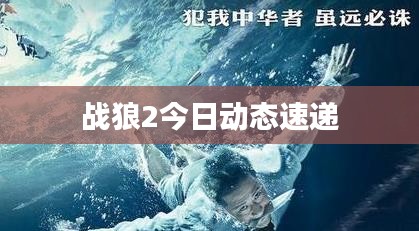 戰(zhàn)狼2今日動(dòng)態(tài)速遞