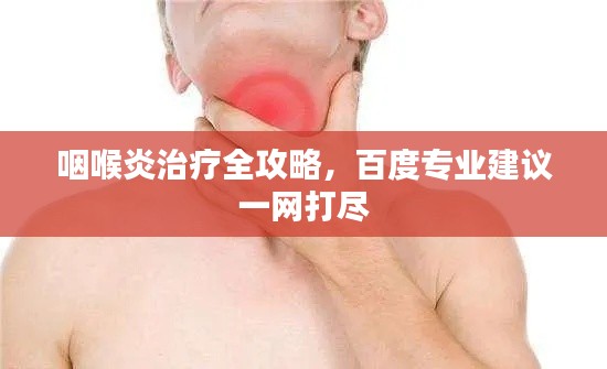 咽喉炎治療全攻略，百度專(zhuān)業(yè)建議一網(wǎng)打盡