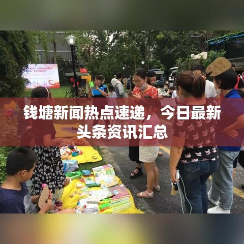 錢塘新聞熱點(diǎn)速遞，今日最新頭條資訊匯總