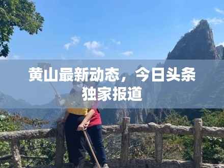 黃山最新動(dòng)態(tài)，今日頭條獨(dú)家報(bào)道