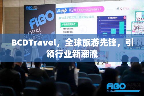 BCDTravel，全球旅游先鋒，引領(lǐng)行業(yè)新潮流
