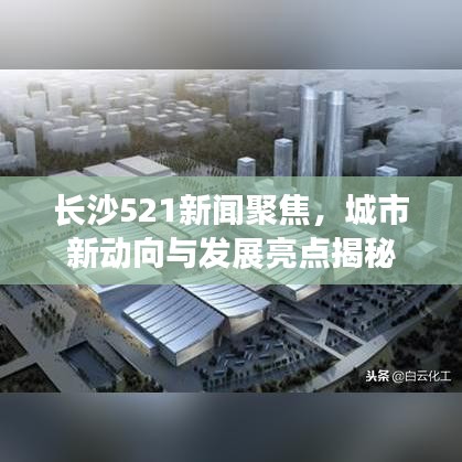 長沙521新聞聚焦，城市新動向與發(fā)展亮點揭秘