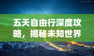 五天自由行深度攻略，揭秘未知世界的精彩之旅