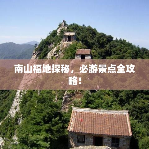 南山福地探秘，必游景點(diǎn)全攻略！