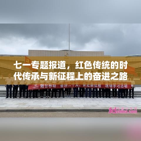 七一專題報(bào)道，紅色傳統(tǒng)的時(shí)代傳承與新征程上的奮進(jìn)之路