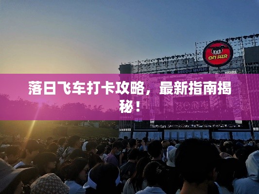 落日飛車打卡攻略，最新指南揭秘！