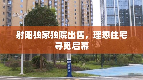 射陽獨家獨院出售，理想住宅尋覓啟幕