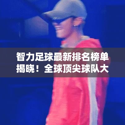 智力足球最新排名榜單揭曉！全球頂尖球隊(duì)大比拼！