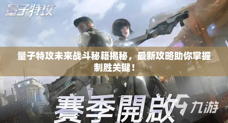 量子特攻未來(lái)戰(zhàn)斗秘籍揭秘，最新攻略助你掌握制勝關(guān)鍵！