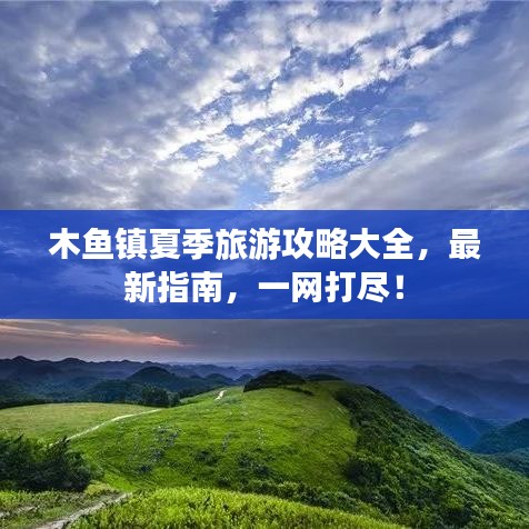 木魚鎮(zhèn)夏季旅游攻略大全，最新指南，一網(wǎng)打盡！